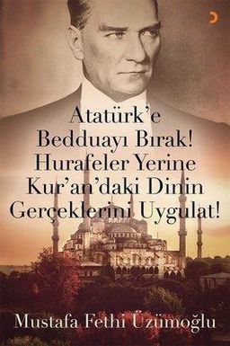 Atatürk'e Bedduayı Bırak Hurafeler Yerine Kur'an'daki Dinin Gerçeklerini Uygulat