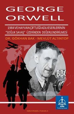 George Orwell’ın Bin Dokuz Yüz Seksen Dört ve Hayvan Çiftliği Adlı Eserlerinin “Soğuk Savaş” Üzerinden Değerlendirilmesi