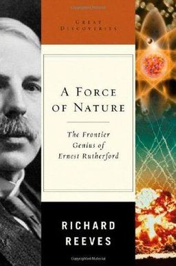 A Force of Nature: The Frontier Genius of Ernest Rutherford