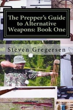 The Prepper's Guide to Alternative Weapons: Book One