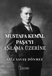 Mustafa Kemal Paşa'yı Anlama Üzerine