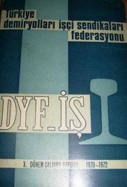 Türkiye Demiryolları İşçi Sendikaları Federasyonu Dyf-İş X. Dönem Çalışma Raporu 1970-1972