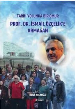 Tarih Yolunda Bir Ömür Prof. Dr. İsmail Özçelik' e Armağan