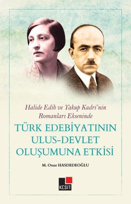 Halide Edib ve Yakup Kadri’nin Romanları Ekseninde Türk Edebiyatının Ulus-Devlet Oluşumuna Etkisi