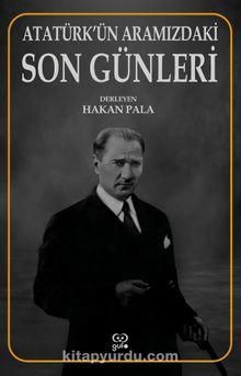 Atatürk’ün Aramızdaki Son Günleri