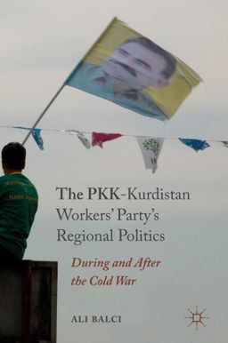 The PKK-Kurdistan Workers’ Party’s Regional Politics: During and After the Cold War