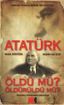 Atatürk Öldü mü? Öldürüldü mü?
