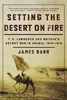 Setting the Desert on Fire: T.E.Lawrence and Britain's Secret War in Arabia 1916-1918