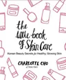 The Little Book of Skin care: Korean Beauty Secrets for healthy, Glowing Skin